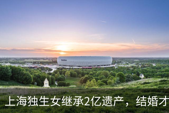 上海独生女继承2亿遗产，结婚才一年的丈夫起诉离婚分财产，律师解读：在婚内法定继承，为夫妻共同财产