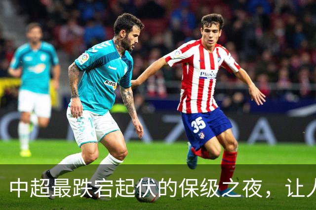 中超最跌宕起伏的保级之夜，让人回味无穷！