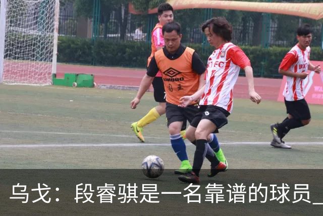 乌戈：段睿骐是一名靠谱的球员 还很年轻 仍然还有提升空间