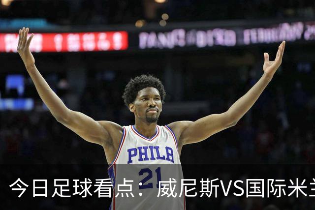 今日足球看点：威尼斯VS国际米兰，AC米兰VS博洛尼亚，帕尔马VS乌迪内斯，热那亚VS尤文图斯
