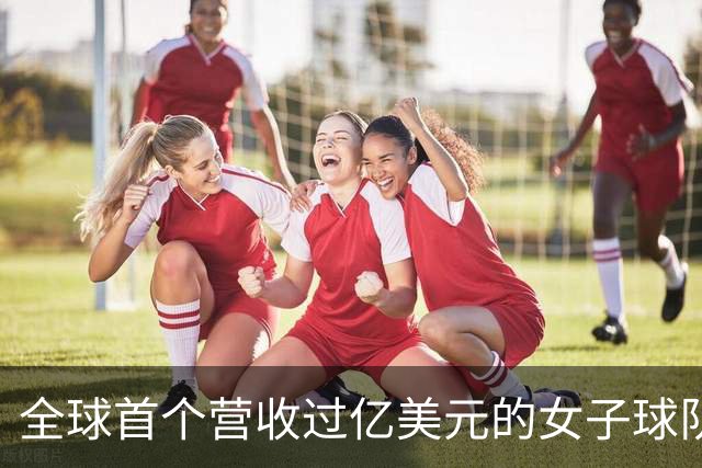 全球首个营收过亿美元的女子球队，来了