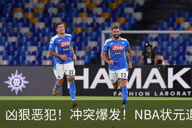 凶狠恶犯！冲突爆发！NBA状元退赛不打了