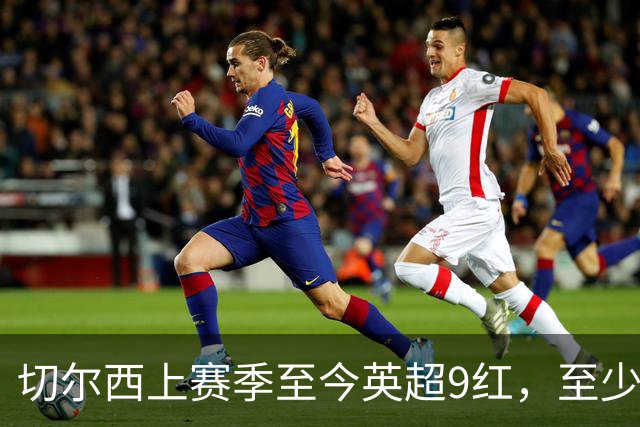 切尔西上赛季至今英超9红，至少比同期其他球队多4张