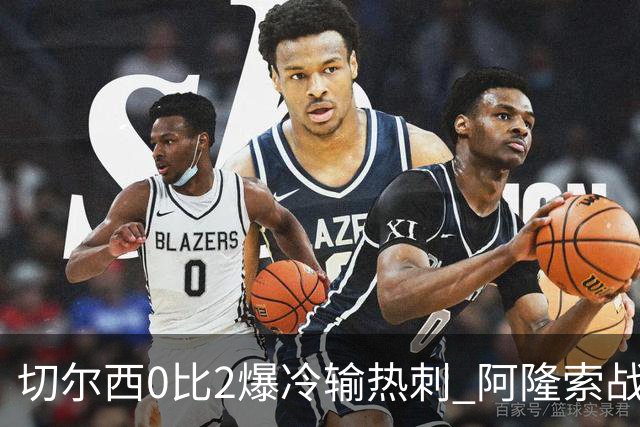 切尔西0比2爆冷输热刺 阿隆索战术遭质疑