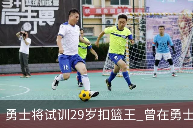勇士将试训29岁扣篮王 曾在勇士场均得12.9分