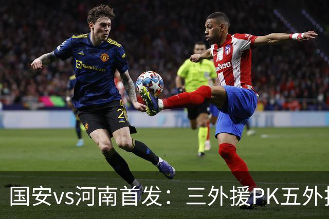 国安vs河南首发：三外援PK五外援 方昊王上源先发