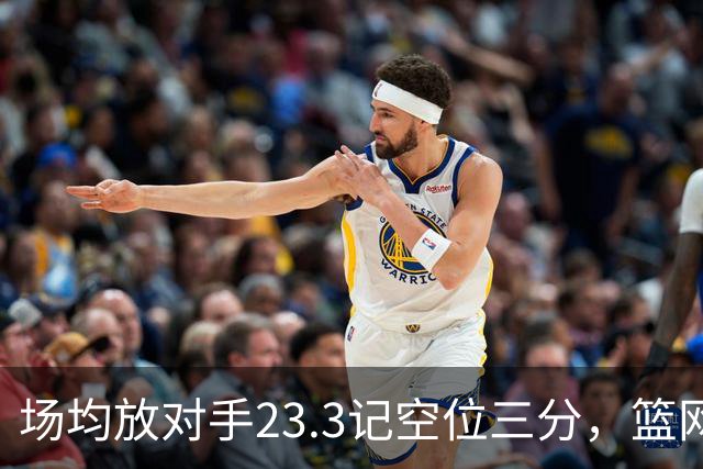场均放对手23.3记空位三分，篮网0胜3负再赴波士顿