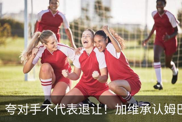 夸对手不代表退让！加维承认姆巴佩强大，心中力挺亚马尔拿金球奖