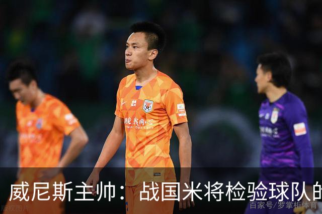 威尼斯主帅：战国米将检验球队的竞争力，他们并非不可战胜