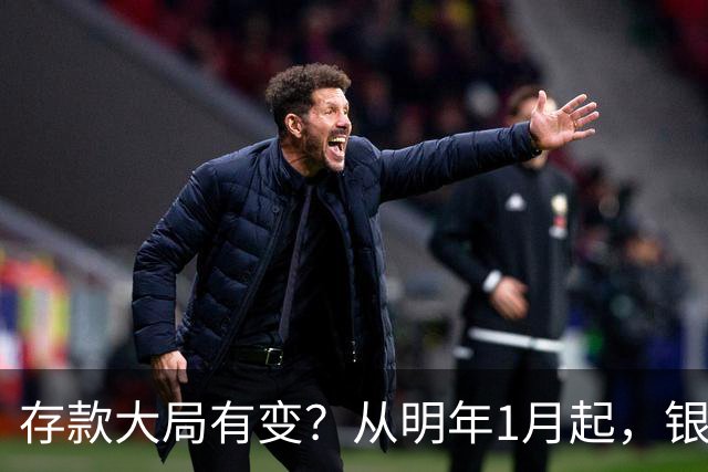 存款大局有变？从明年1月起，银行存款利率，可能出现两大新变动