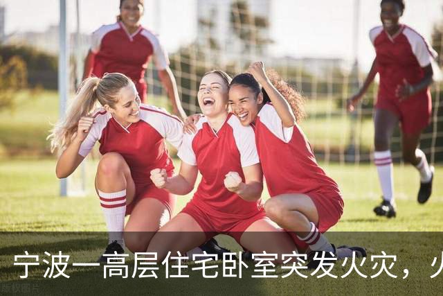 宁波一高层住宅卧室突发火灾，火势较大，起火原因或为插座上充电头长期未拔