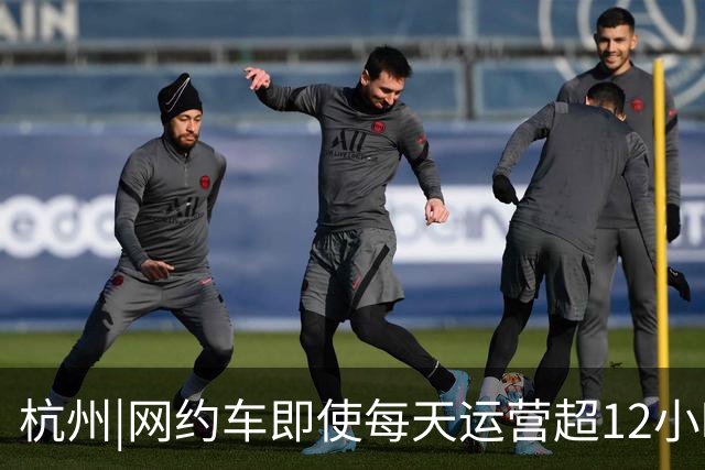 杭州|网约车即使每天运营超12小时，全月无休，净收入也难达万元