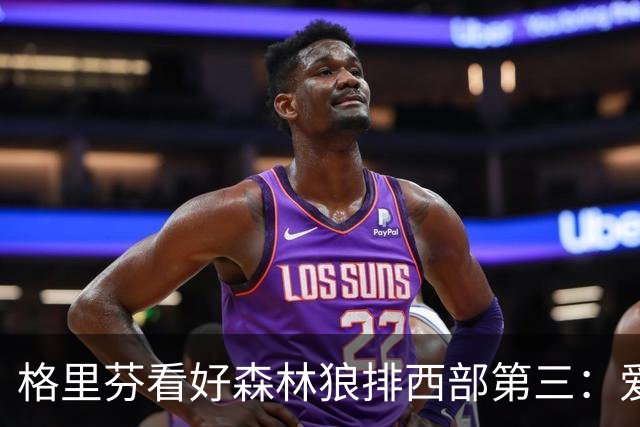 格里芬看好森林狼排西部第三：爱德华兹与拉梅洛打球太有观赏性