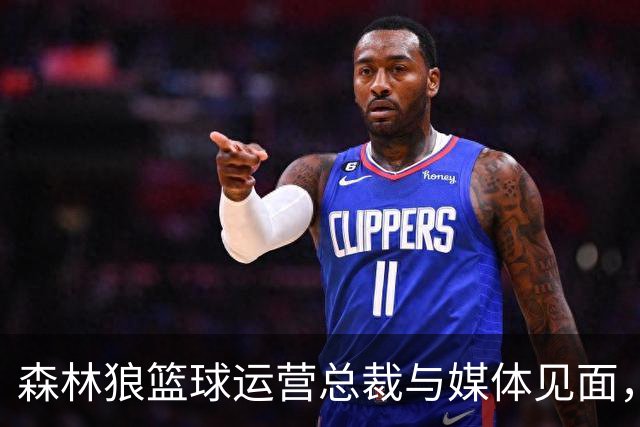 森林狼篮球运营总裁与媒体见面，讨论爱德华兹即将接受的膝盖手术