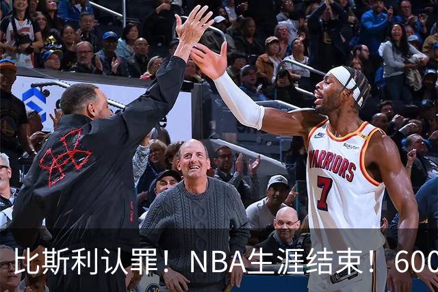 比斯利认罪！NBA生涯结束！6000万美元挥霍一空