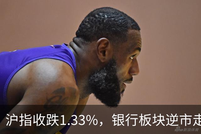 沪指收跌1.33%，银行板块逆市走强，工商银行、建设银行再创新高，军工、半导体、医药股下挫 | A股收盘