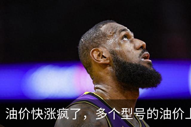 油价快涨疯了，多个型号的油价上涨幅度在0.25元/升，网友说：这是让大家买电车啊！