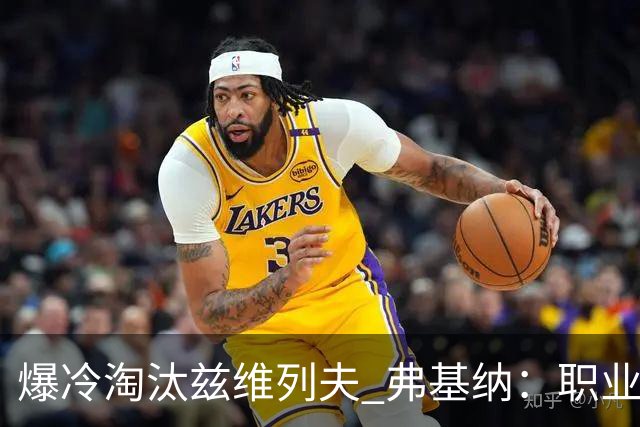 爆冷淘汰兹维列夫 弗基纳：职业生涯最重要一胜