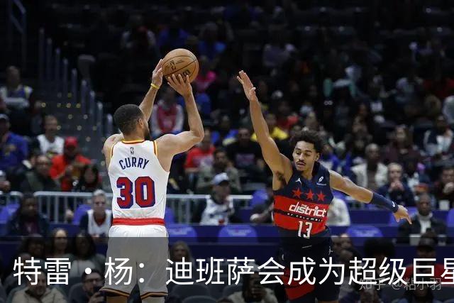 特雷·杨：迪班萨会成为超级巨星 他能当状元是有原因的