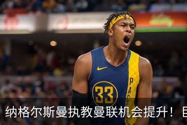 纳格尔斯曼执教曼联机会提升！巨头声名扫地，恐致埃迪豪无缘帅位