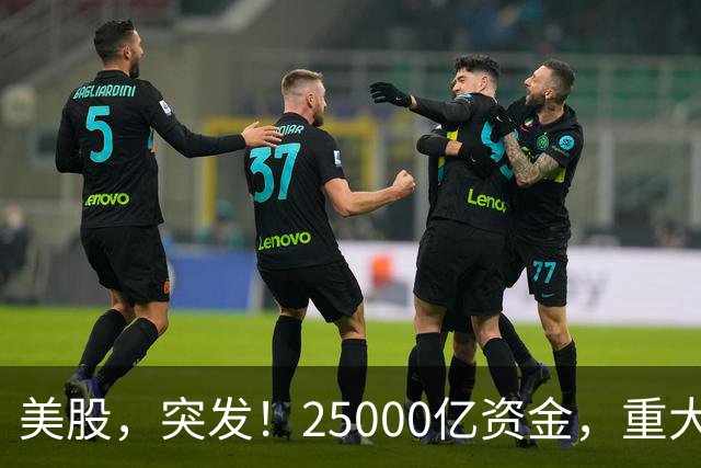 美股，突发！25000亿资金，重大调仓！