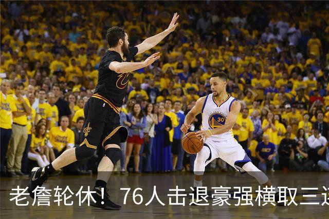老詹轮休！76人击退豪强横取三连胜，全员状态拉满势不可挡