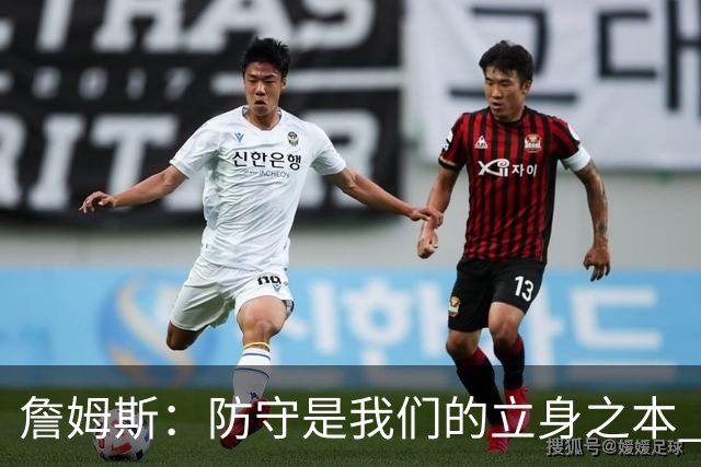 詹姆斯：防守是我们的立身之本 能防住对手就始终有机会赢球