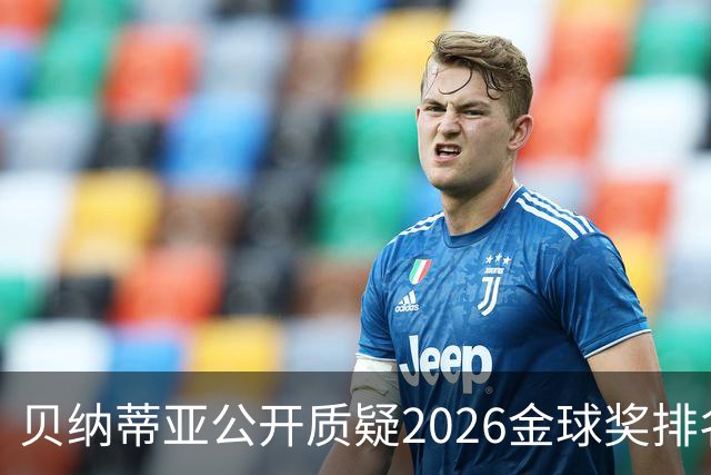 贝纳蒂亚公开质疑2026金球奖排名：梅西凭什么位列第五？