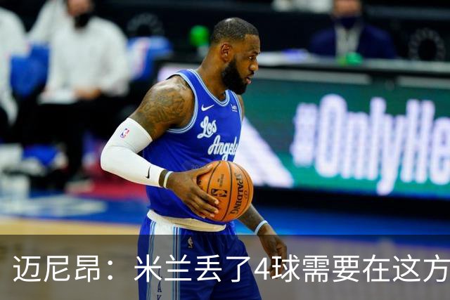 迈尼昂：米兰丢了4球需要在这方面改进，等到赛季结束再做出总结