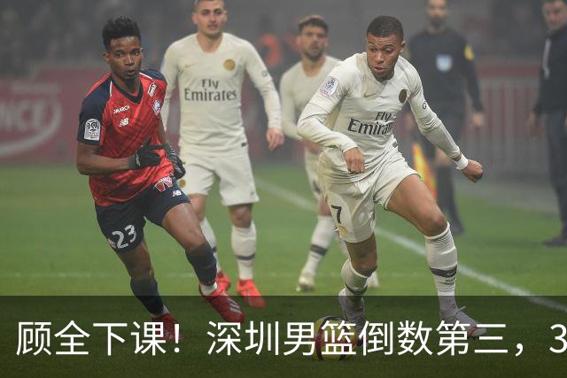 顾全下课！深圳男篮倒数第三，3场狂输125分，贺希宁躺平！