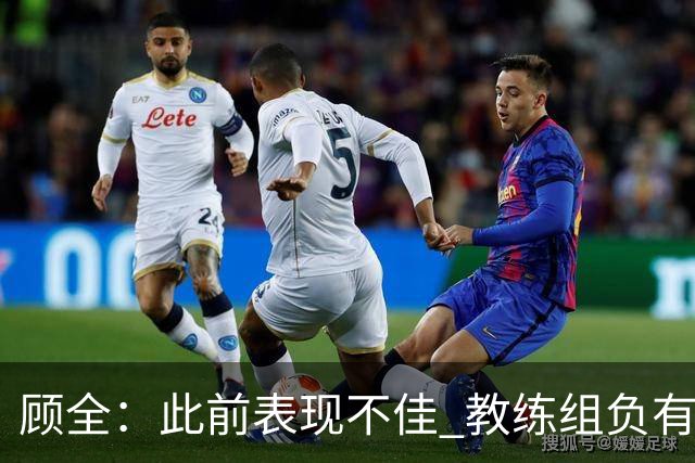 顾全：此前表现不佳 教练组负有很大责任 也一直在调整、尝试