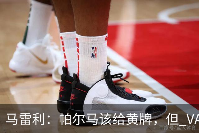 马雷利：帕尔马该给黄牌，但 VAR 不介入并无问题