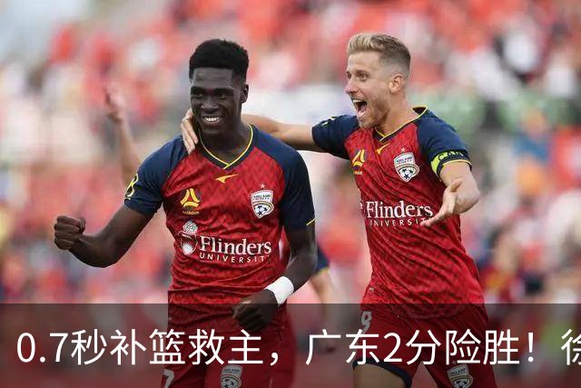 0.7秒补篮救主，广东2分险胜！徐杰8中2，奇兵半场12分仍未获重用