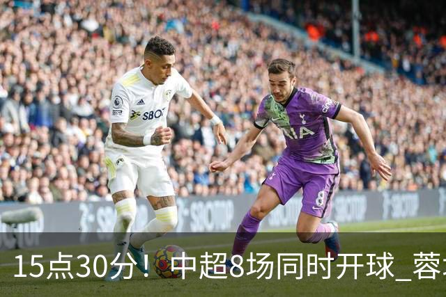 15点30分！中超8场同时开球 蓉城迎第6个冠军点 主场不输英博即夺冠