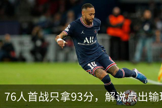 76人首战只拿93分，解说点出输球本质不在手感