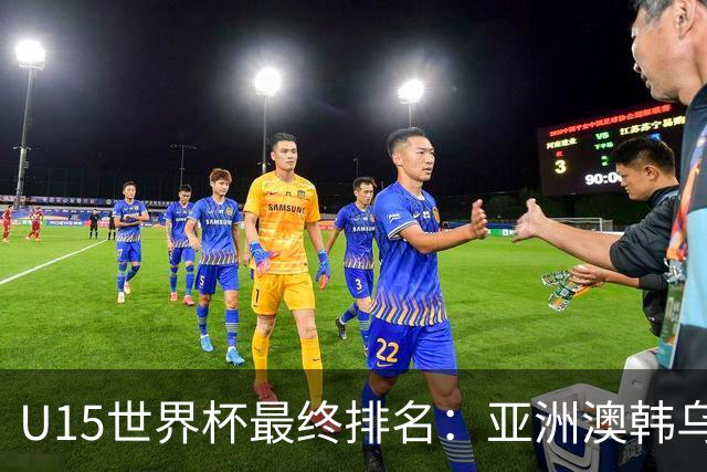 U15世界杯最终排名：亚洲澳韩乌前三，国足意外，泰国狂胜日本